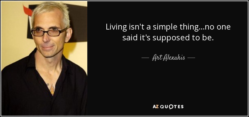 Living isn't a simple thing...no one said it's supposed to be. - Art Alexakis