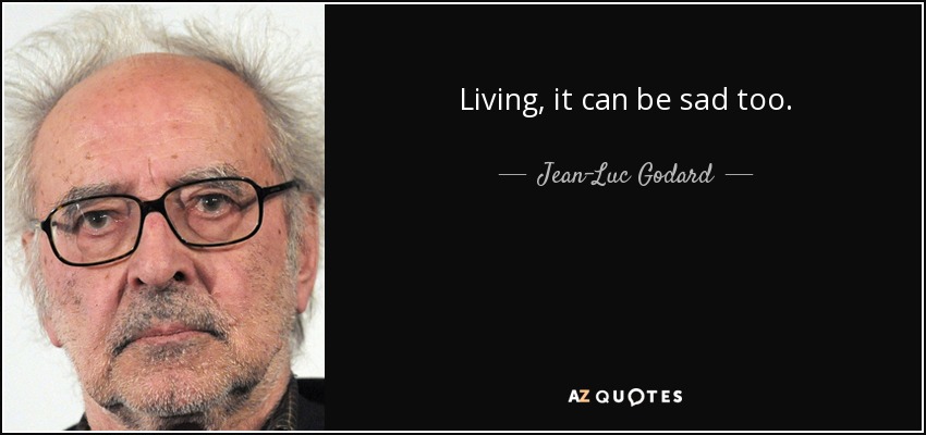 Living, it can be sad too. - Jean-Luc Godard