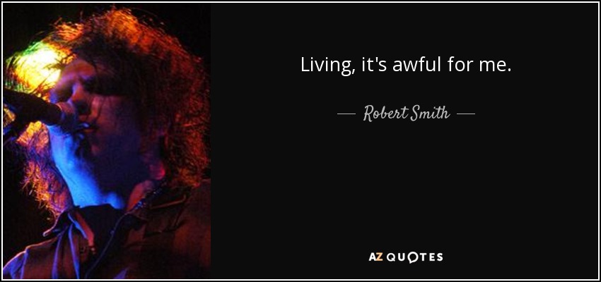 Living, it's awful for me. - Robert Smith