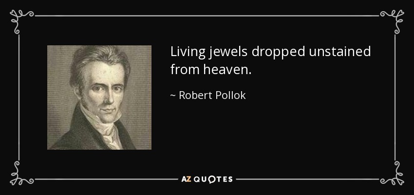 Living jewels dropped unstained from heaven. - Robert Pollok