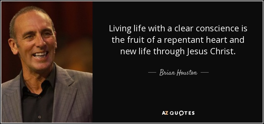 Living life with a clear conscience is the fruit of a repentant heart and new life through Jesus Christ. - Brian Houston