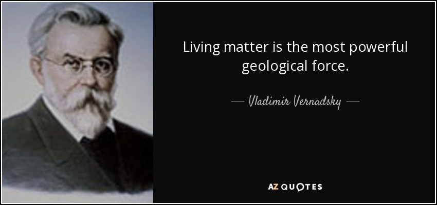Living matter is the most powerful geological force. - Vladimir Vernadsky