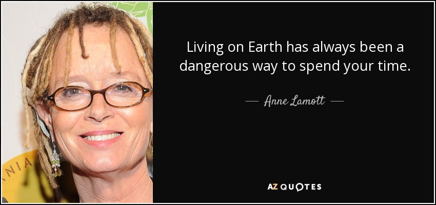 Living on Earth has always been a dangerous way to spend your time. - Anne Lamott