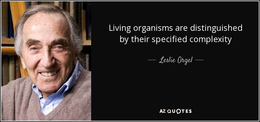 Living organisms are distinguished by their specified complexity - Leslie Orgel