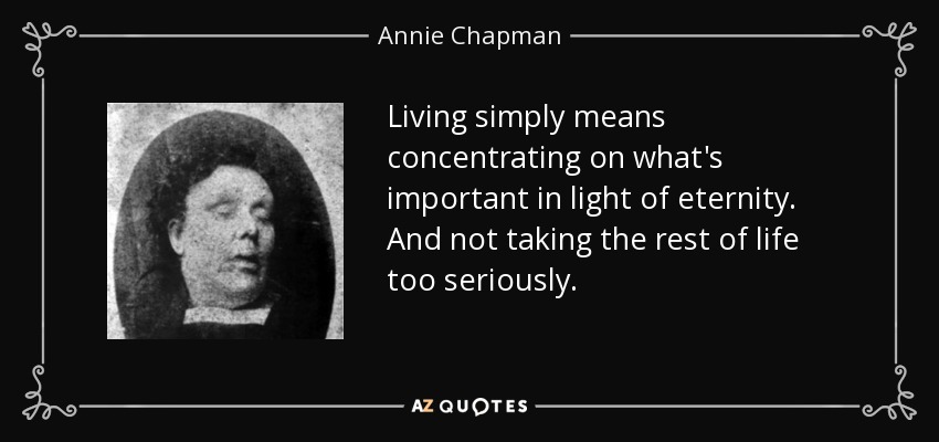 Living simply means concentrating on what's important in light of eternity. And not taking the rest of life too seriously. - Annie Chapman