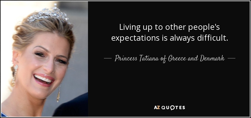 Living up to other people's expectations is always difficult. - Princess Tatiana of Greece and Denmark