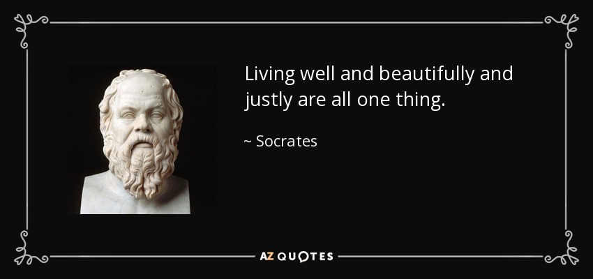 Living well and beautifully and justly are all one thing. - Socrates