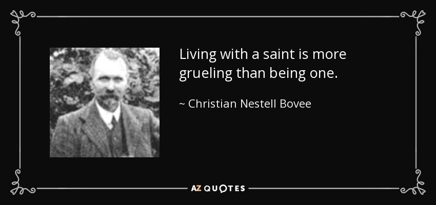 Living with a saint is more grueling than being one. - Christian Nestell Bovee