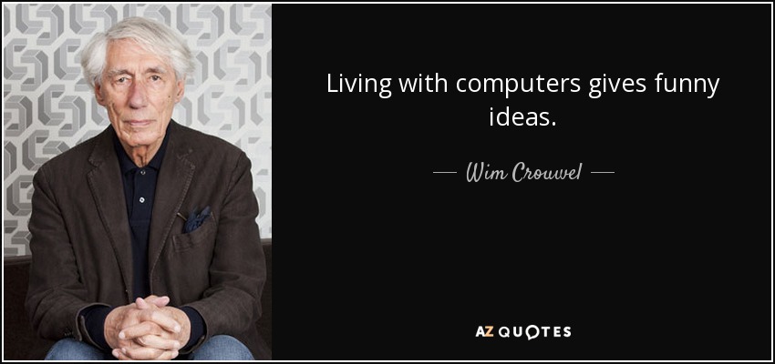 Living with computers gives funny ideas. - Wim Crouwel