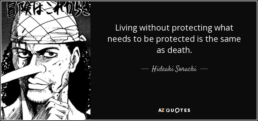 Living without protecting what needs to be protected is the same as death. - Hideaki Sorachi