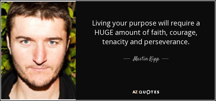 Living your purpose will require a HUGE amount of faith, courage, tenacity and perseverance. - Mastin Kipp