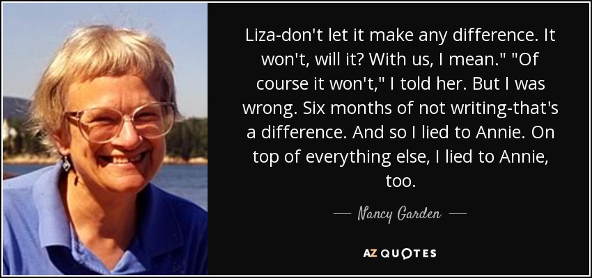 Liza-don't let it make any difference. It won't, will it? With us, I mean.