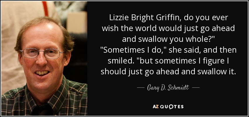 Lizzie Bright Griffin, do you ever wish the world would just go ahead and swallow you whole?