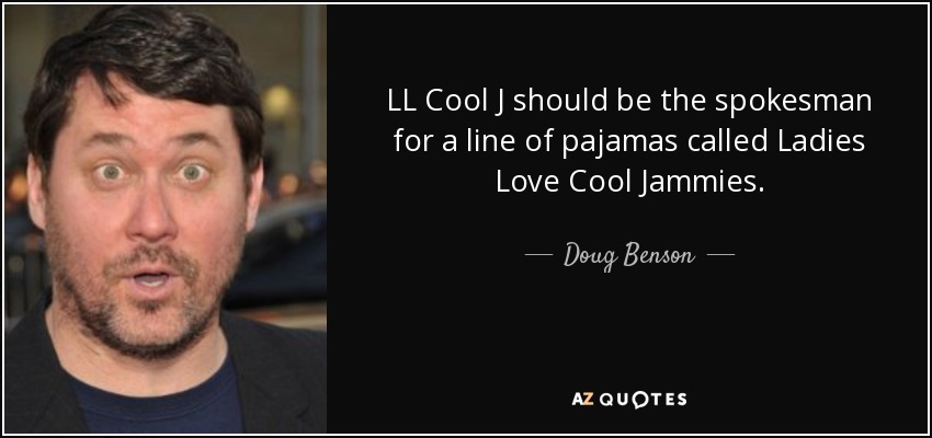 LL Cool J should be the spokesman for a line of pajamas called Ladies Love Cool Jammies. - Doug Benson