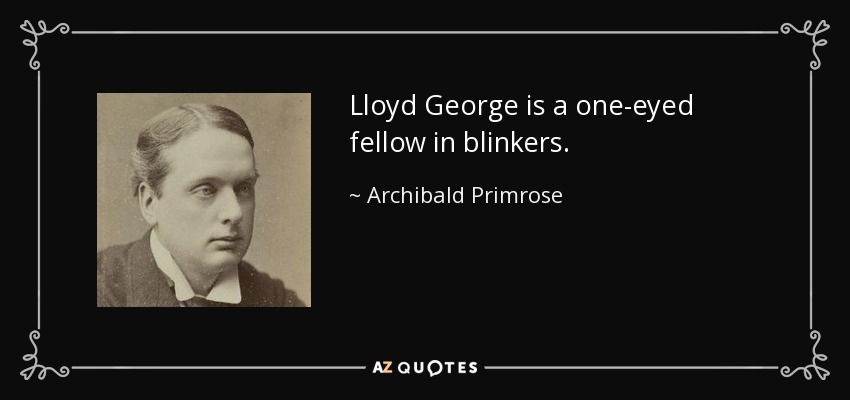 Lloyd George is a one-eyed fellow in blinkers. - Archibald Primrose, 5th Earl of Rosebery