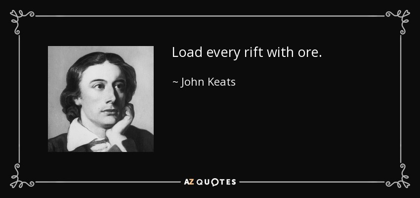 Load every rift with ore. - John Keats