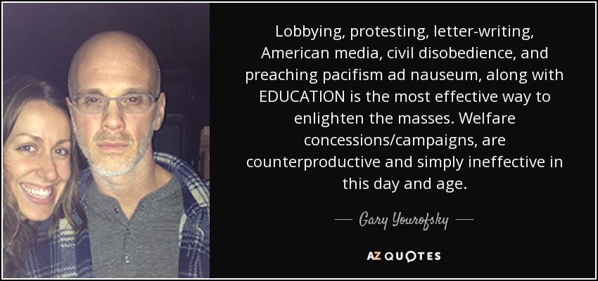Lobbying, protesting, letter-writing, American media, civil disobedience, and preaching pacifism ad nauseum, along with EDUCATION is the most effective way to enlighten the masses. Welfare concessions/campaigns, are counterproductive and simply ineffective in this day and age. - Gary Yourofsky