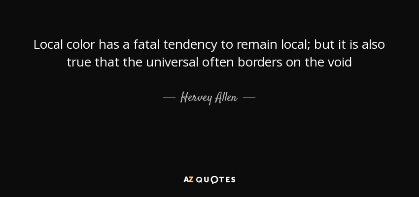 Local color has a fatal tendency to remain local; but it is also true that the universal often borders on the void - Hervey Allen