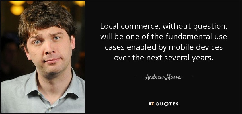 Local commerce, without question, will be one of the fundamental use cases enabled by mobile devices over the next several years. - Andrew Mason