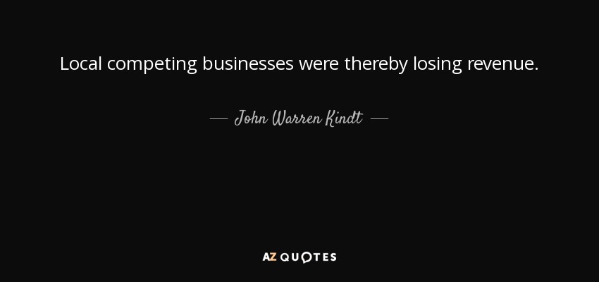 Local competing businesses were thereby losing revenue. - John Warren Kindt