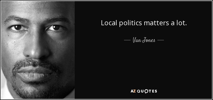 Local politics matters a lot. - Van Jones