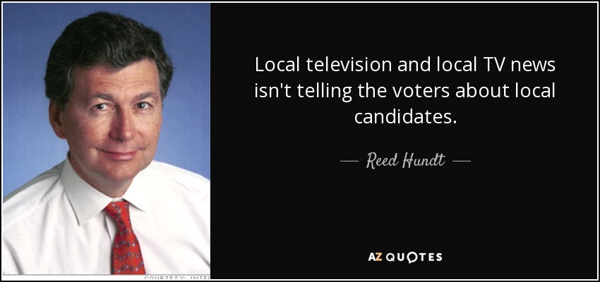 Local television and local TV news isn't telling the voters about local candidates. - Reed Hundt