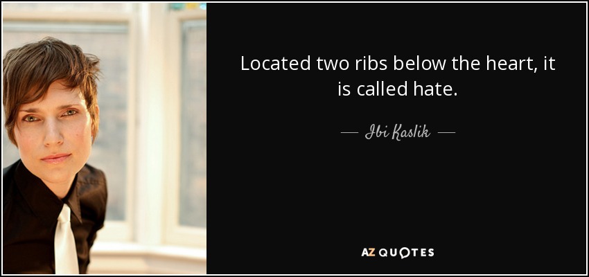 Located two ribs below the heart, it is called hate. - Ibi Kaslik