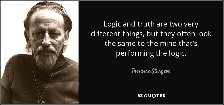 Logic and truth are two very different things, but they often look the same to the mind that's performing the logic. - Theodore Sturgeon