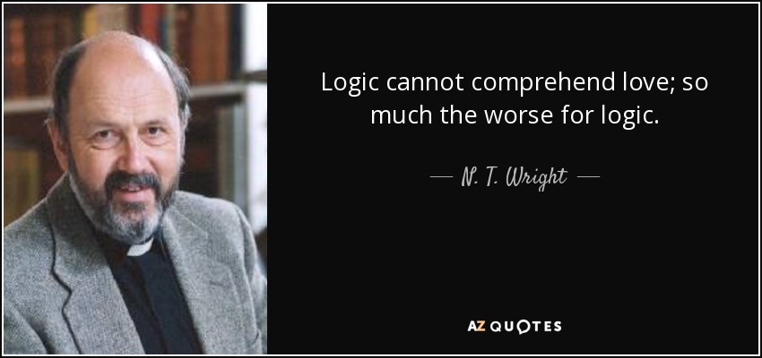 Logic cannot comprehend love; so much the worse for logic. - N. T. Wright