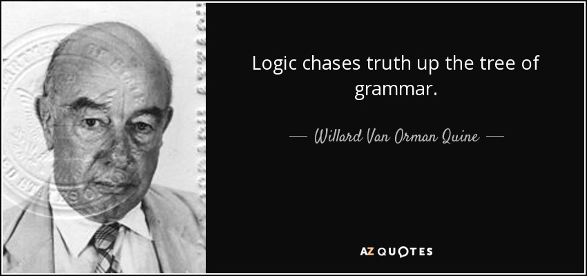 Logic chases truth up the tree of grammar. - Willard Van Orman Quine