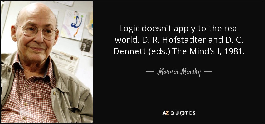 Logic doesn't apply to the real world. D. R. Hofstadter and D. C. Dennett (eds.) The Mind's I, 1981. - Marvin Minsky