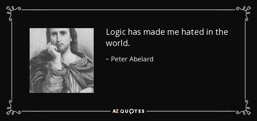 Logic has made me hated in the world. - Peter Abelard