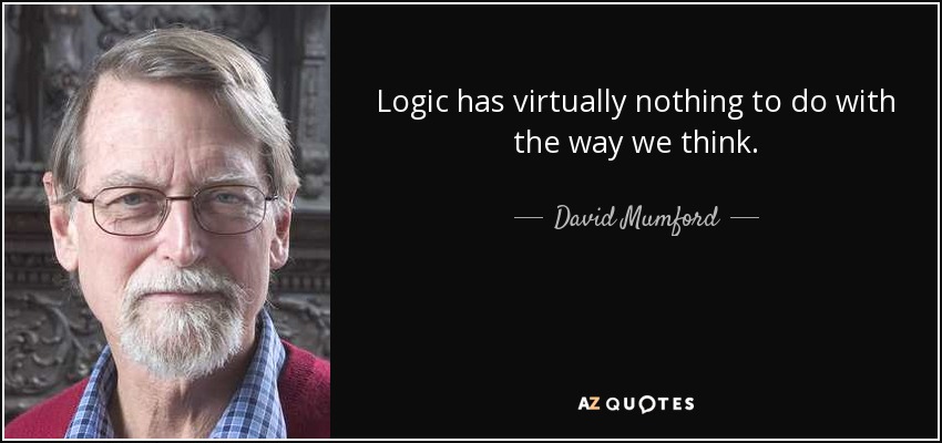Logic has virtually nothing to do with the way we think. - David Mumford