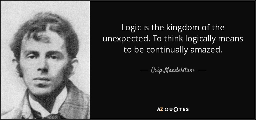 Logic is the kingdom of the unexpected. To think logically means to be continually amazed. - Osip Mandelstam