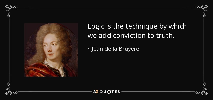 Logic is the technique by which we add conviction to truth. - Jean de la Bruyere