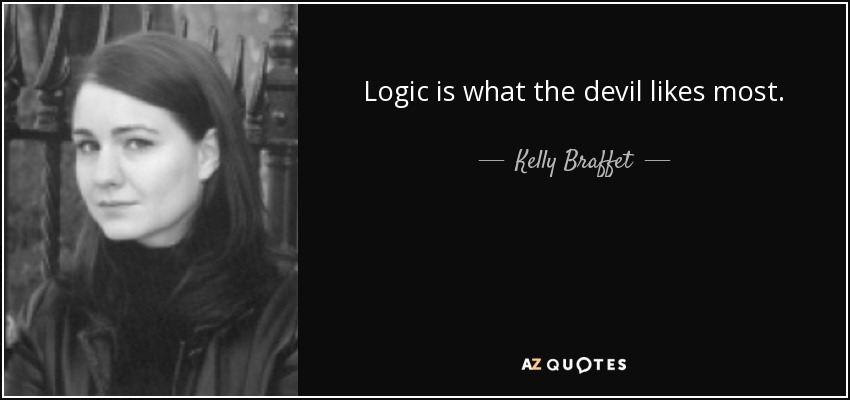 Logic is what the devil likes most. - Kelly Braffet