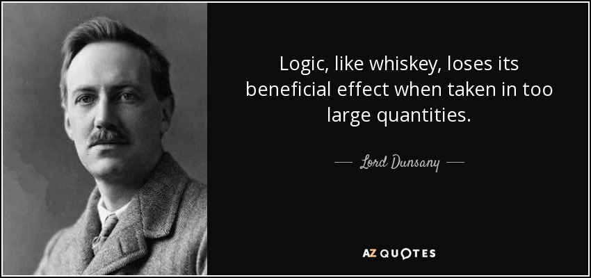 Logic, like whiskey, loses its beneficial effect when taken in too large quantities. - Lord Dunsany