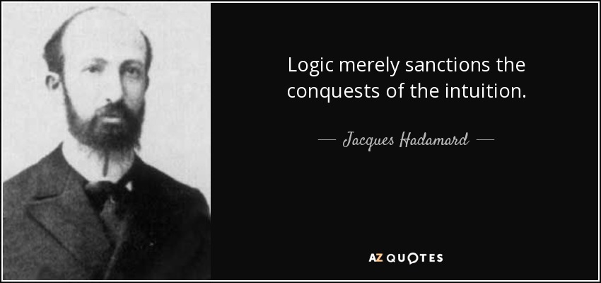 Logic merely sanctions the conquests of the intuition. - Jacques Hadamard
