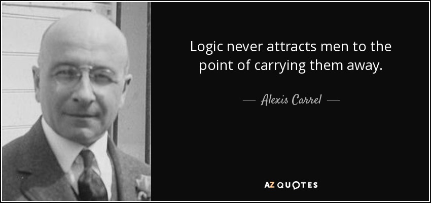 Logic never attracts men to the point of carrying them away. - Alexis Carrel