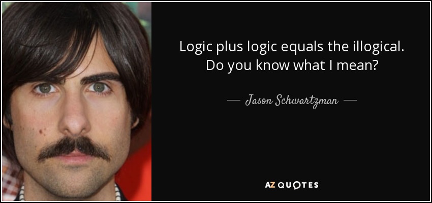 Logic plus logic equals the illogical. Do you know what I mean? - Jason Schwartzman