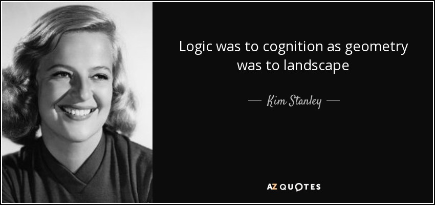 Logic was to cognition as geometry was to landscape - Kim Stanley