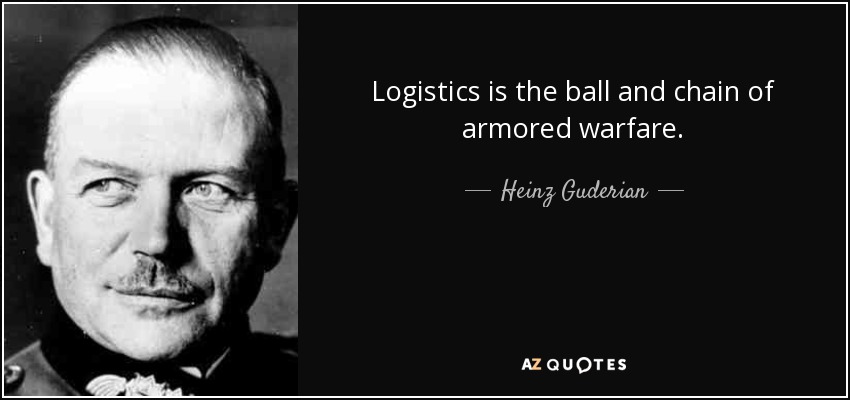 Logistics is the ball and chain of armored warfare. - Heinz Guderian