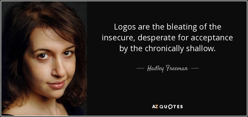 Logos are the bleating of the insecure, desperate for acceptance by the chronically shallow. - Hadley Freeman