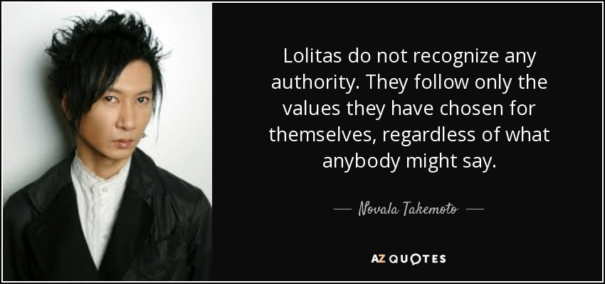 Lolitas do not recognize any authority. They follow only the values they have chosen for themselves, regardless of what anybody might say. - Novala Takemoto