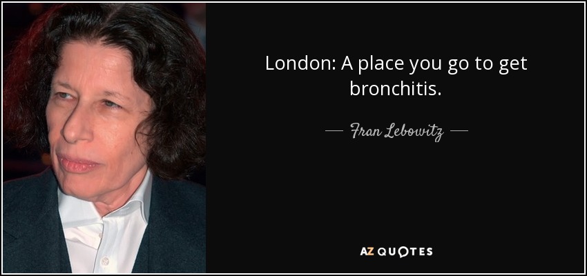 London: A place you go to get bronchitis. - Fran Lebowitz