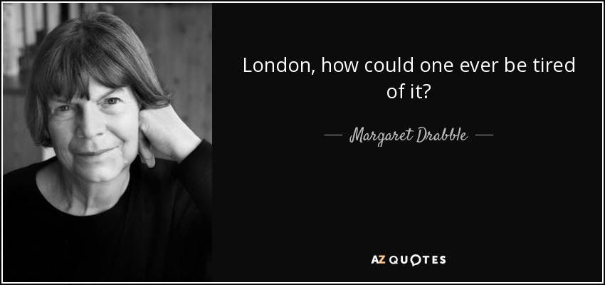London, how could one ever be tired of it? - Margaret Drabble