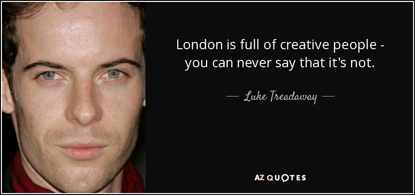 London is full of creative people - you can never say that it's not. - Luke Treadaway