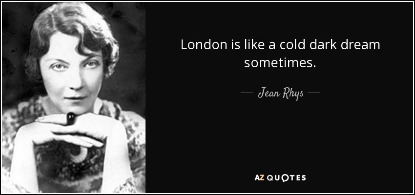 London is like a cold dark dream sometimes. - Jean Rhys