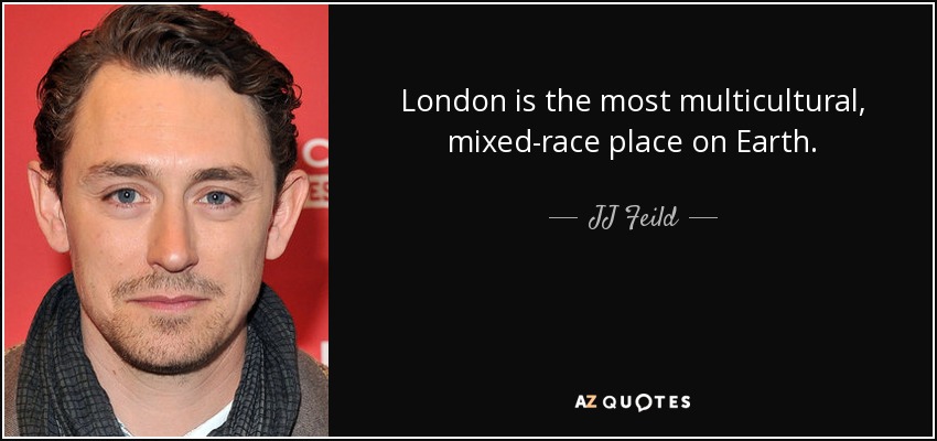 London is the most multicultural, mixed-race place on Earth. - JJ Feild