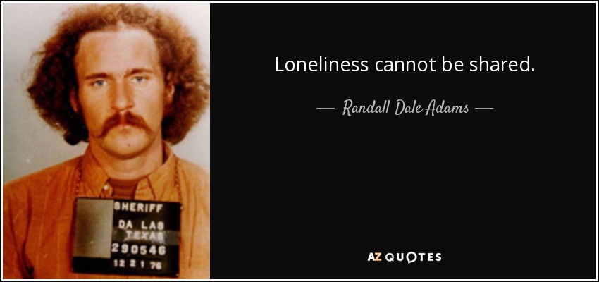Loneliness cannot be shared. - Randall Dale Adams